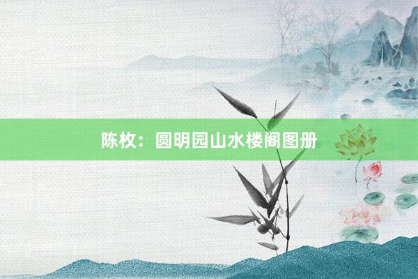 陈枚：圆明园山水楼阁图册
