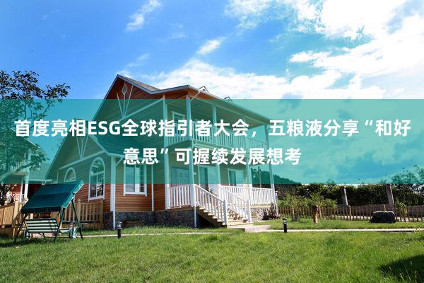 首度亮相ESG全球指引者大会，五粮液分享“和好意思”可握续发展想考
