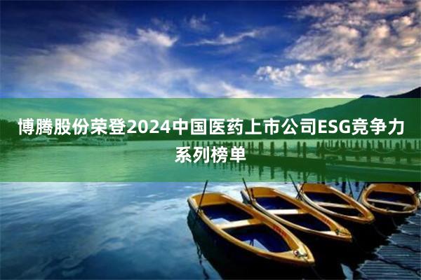 博腾股份荣登2024中国医药上市公司ESG竞争力系列榜单