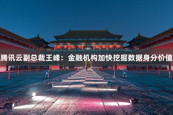 腾讯云副总裁王峰：金融机构加快挖掘数据身分价值