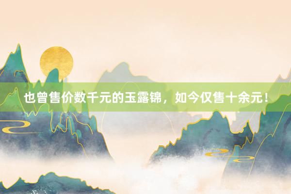 也曾售价数千元的玉露锦，如今仅售十余元！