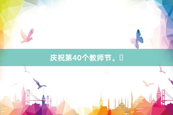 庆祝第40个教师节。‌