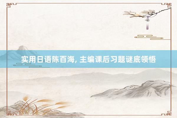 实用日语陈百海, 主编课后习题谜底领悟