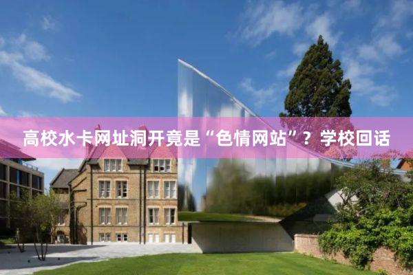 高校水卡网址洞开竟是“色情网站”?学校回话