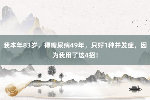 我本年83岁，得糖尿病49年，只好1种并发症，因为我用了这4招！