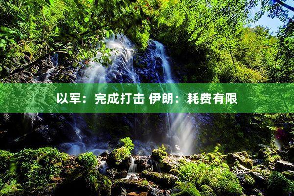 以军：完成打击 伊朗：耗费有限