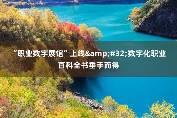 “职业数字展馆”上线&#32;数字化职业百科全书垂手而得