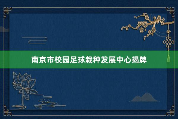 南京市校园足球栽种发展中心揭牌