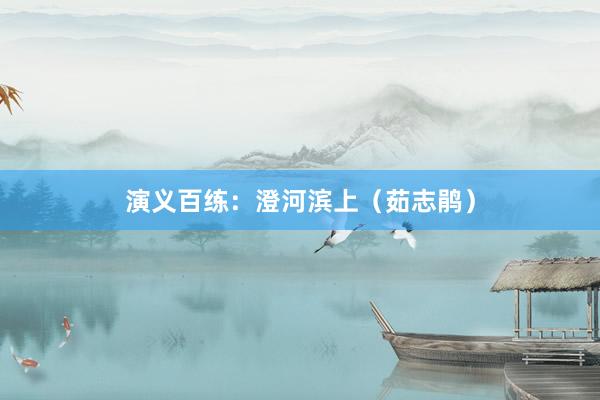 演义百练：澄河滨上（茹志鹃）