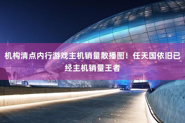 机构清点内行游戏主机销量散播图！任天国依旧已经主机销量王者