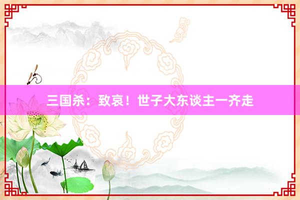 三国杀：致哀！世子大东谈主一齐走