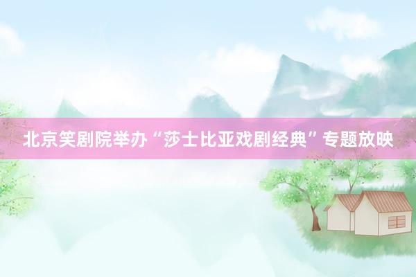 北京笑剧院举办“莎士比亚戏剧经典”专题放映