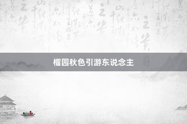 榴园秋色引游东说念主