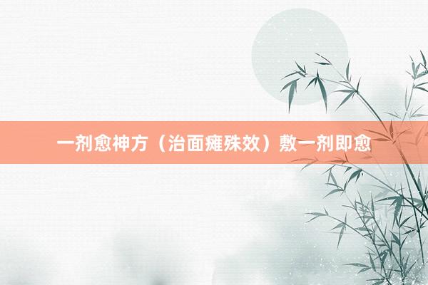 一剂愈神方（治面瘫殊效）敷一剂即愈