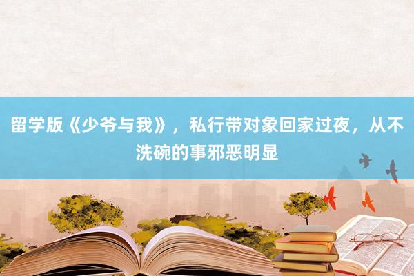 留学版《少爷与我》，私行带对象回家过夜，从不洗碗的事邪恶明显