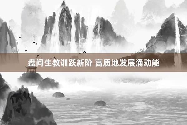盘问生教训跃新阶 高质地发展涌动能