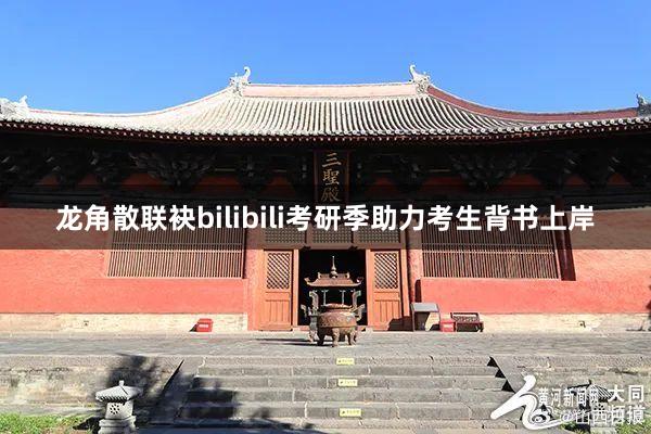 龙角散联袂bilibili考研季助力考生背书上岸