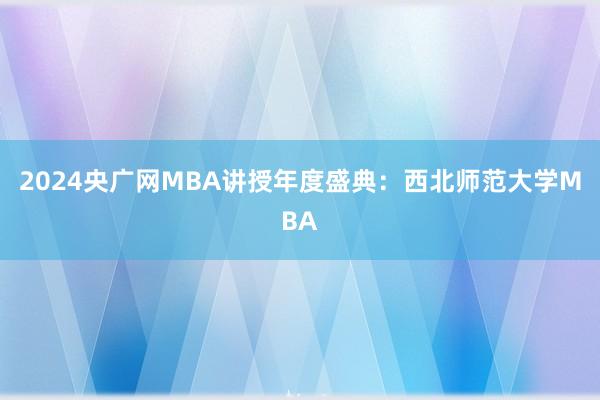 2024央广网MBA讲授年度盛典：西北师范大学MBA