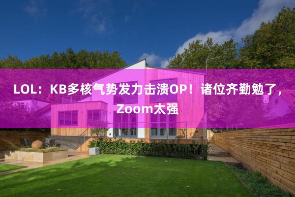 LOL：KB多核气势发力击溃OP！诸位齐勤勉了，Zoom太强