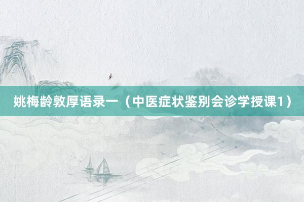 姚梅龄敦厚语录一（中医症状鉴别会诊学授课1）