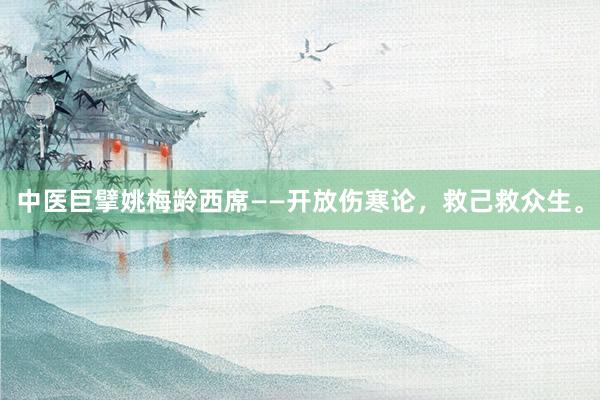 中医巨擘姚梅龄西席——开放伤寒论，救己救众生。