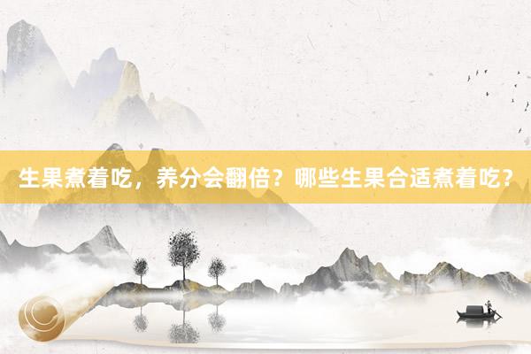 生果煮着吃，养分会翻倍？哪些生果合适煮着吃？