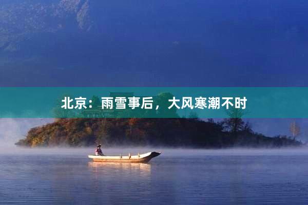 北京：雨雪事后，大风寒潮不时