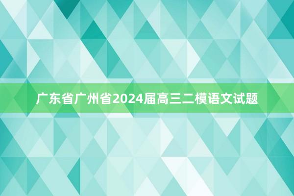 广东省广州省2024届高三二模语文试题