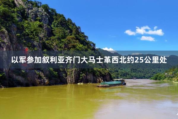 以军参加叙利亚齐门大马士革西北约25公里处