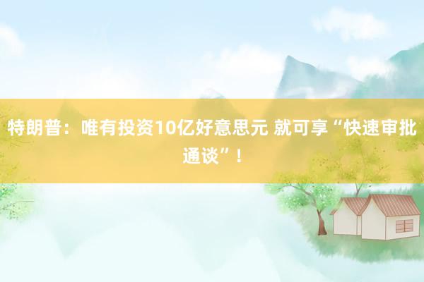特朗普：唯有投资10亿好意思元 就可享“快速审批通谈”！