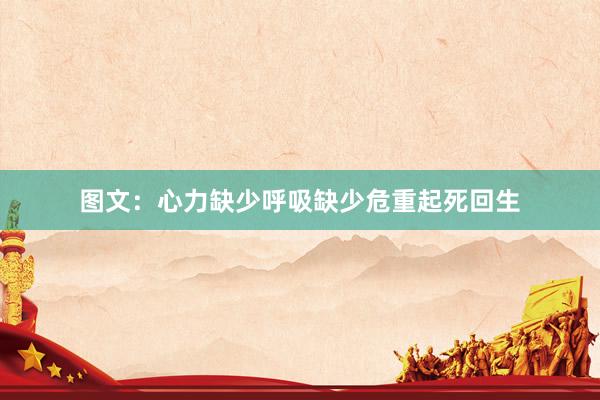 图文：心力缺少呼吸缺少危重起死回生