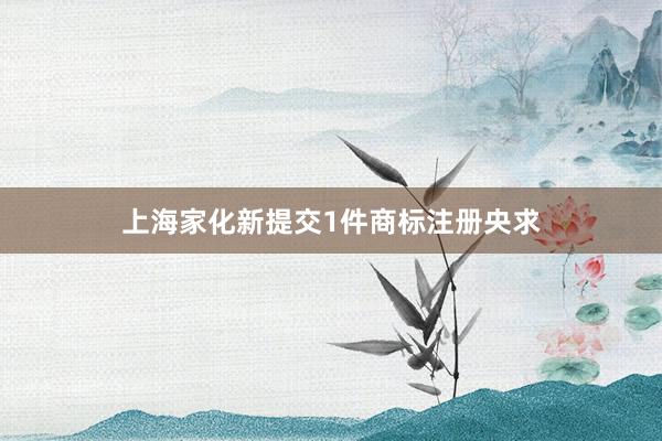 上海家化新提交1件商标注册央求